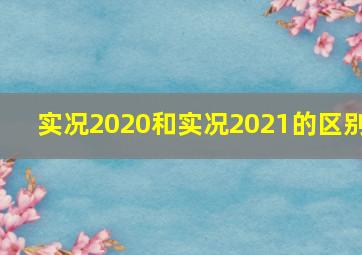 实况2020和实况2021的区别