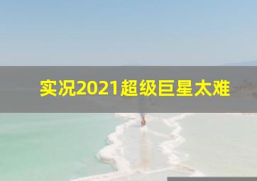 实况2021超级巨星太难