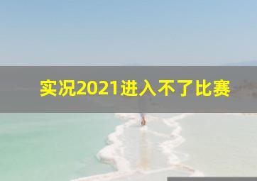 实况2021进入不了比赛