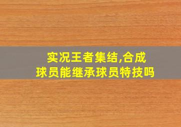 实况王者集结,合成球员能继承球员特技吗