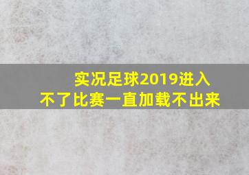 实况足球2019进入不了比赛一直加载不出来