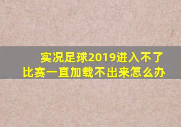 实况足球2019进入不了比赛一直加载不出来怎么办