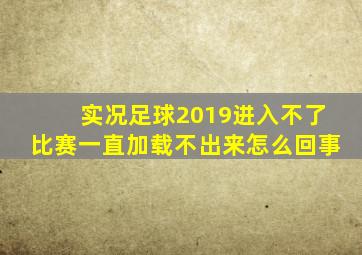 实况足球2019进入不了比赛一直加载不出来怎么回事