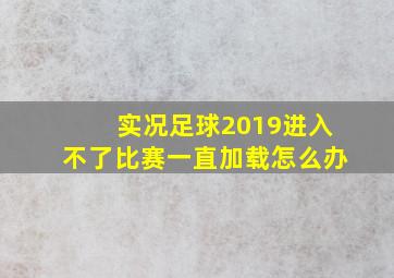 实况足球2019进入不了比赛一直加载怎么办