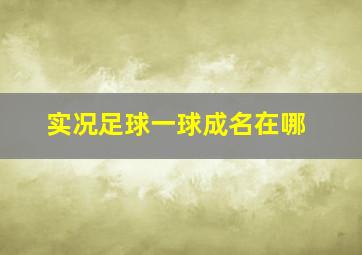 实况足球一球成名在哪