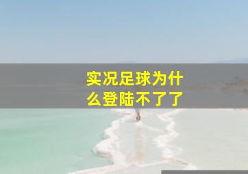 实况足球为什么登陆不了了