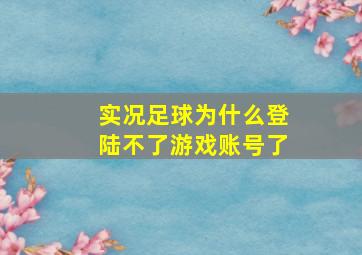 实况足球为什么登陆不了游戏账号了