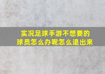 实况足球手游不想要的球员怎么办呢怎么退出来