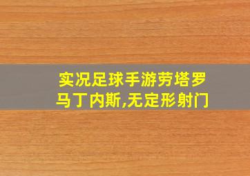 实况足球手游劳塔罗马丁内斯,无定形射门