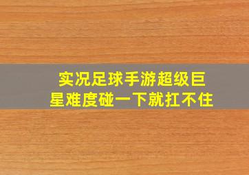 实况足球手游超级巨星难度碰一下就扛不住