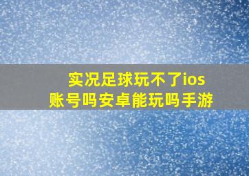 实况足球玩不了ios账号吗安卓能玩吗手游