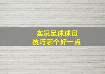 实况足球球员技巧哪个好一点