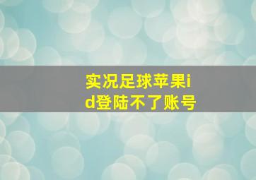 实况足球苹果id登陆不了账号