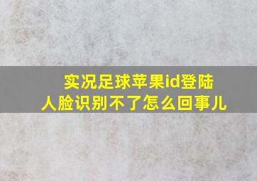 实况足球苹果id登陆人脸识别不了怎么回事儿