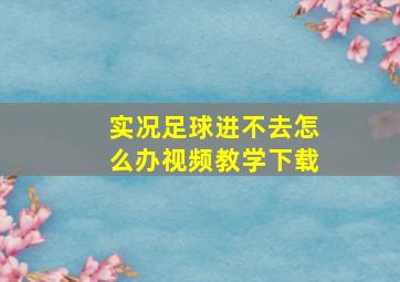 实况足球进不去怎么办视频教学下载