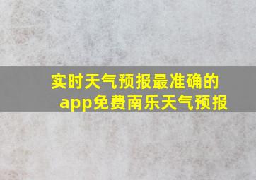 实时天气预报最准确的app免费南乐天气预报