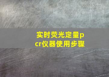 实时荧光定量pcr仪器使用步骤