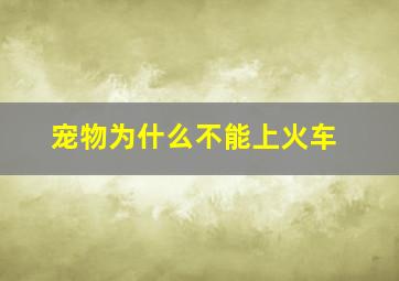 宠物为什么不能上火车