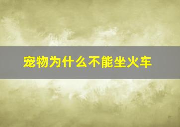 宠物为什么不能坐火车