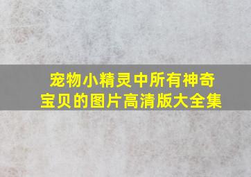 宠物小精灵中所有神奇宝贝的图片高清版大全集