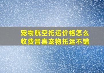 宠物航空托运价格怎么收费晋喜宠物托运不错