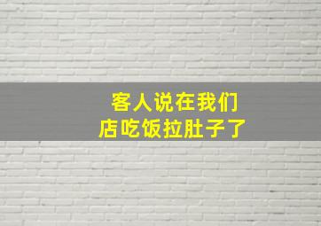 客人说在我们店吃饭拉肚子了