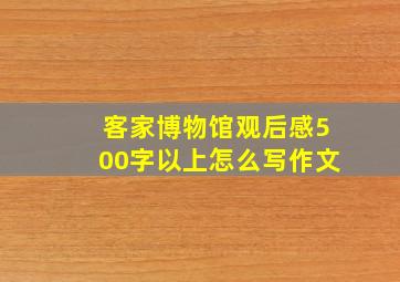 客家博物馆观后感500字以上怎么写作文