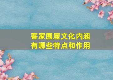 客家围屋文化内涵有哪些特点和作用