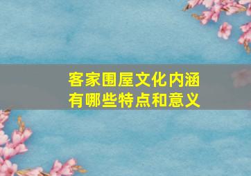 客家围屋文化内涵有哪些特点和意义