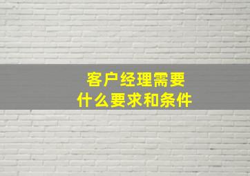 客户经理需要什么要求和条件