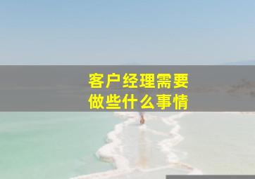 客户经理需要做些什么事情