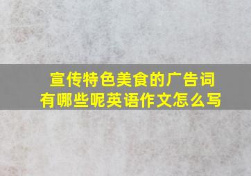 宣传特色美食的广告词有哪些呢英语作文怎么写