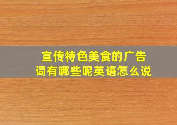 宣传特色美食的广告词有哪些呢英语怎么说