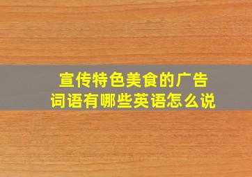 宣传特色美食的广告词语有哪些英语怎么说