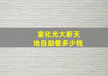 宣化光大新天地自助餐多少钱