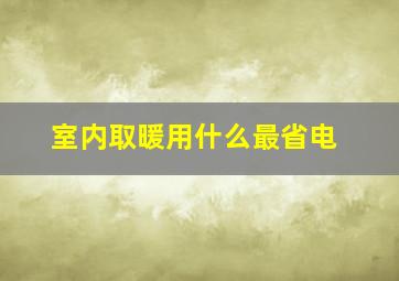 室内取暖用什么最省电