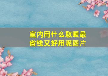 室内用什么取暖最省钱又好用呢图片