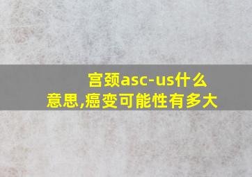 宫颈asc-us什么意思,癌变可能性有多大