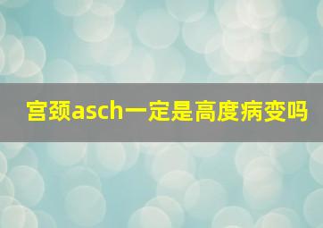 宫颈asch一定是高度病变吗