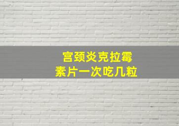 宫颈炎克拉霉素片一次吃几粒