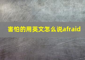 害怕的用英文怎么说afraid