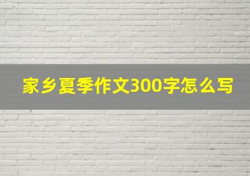 家乡夏季作文300字怎么写