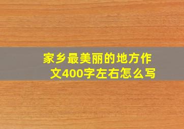 家乡最美丽的地方作文400字左右怎么写