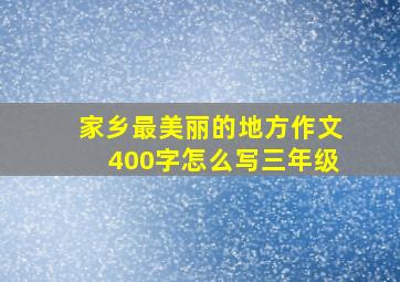 家乡最美丽的地方作文400字怎么写三年级