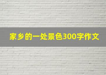 家乡的一处景色300字作文