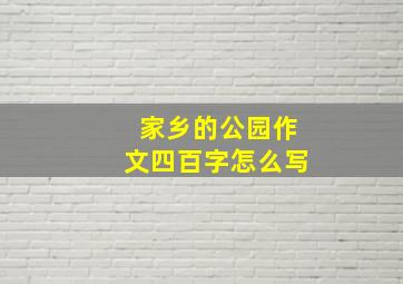 家乡的公园作文四百字怎么写