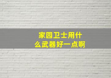 家园卫士用什么武器好一点啊