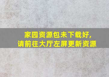 家园资源包未下载好,请前往大厅左屏更新资源