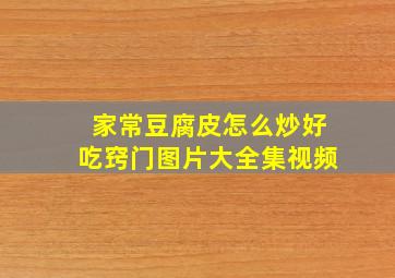 家常豆腐皮怎么炒好吃窍门图片大全集视频