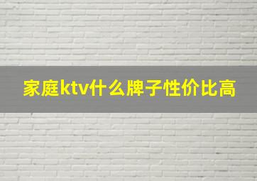 家庭ktv什么牌子性价比高